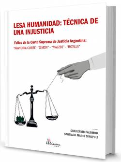 Lesa Humanidad : técnica de una injusticia. Fallos de la Corte Suprema de Justicia Argentina : Arancibia Clavel-Simón- Mazzeo-Batalla