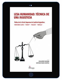 Lesa Humanidad : técnica de una injusticia. Fallos de la Corte Suprema de Justicia Argentina : Arancibia Clavel-Simón- Mazzeo-Batalla