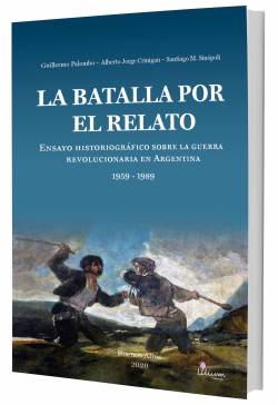 LA BATALLA POR EL RELATO Ensayo historiográfico sobre la guerra revolucionaria en Argentina (1959 – 1989)